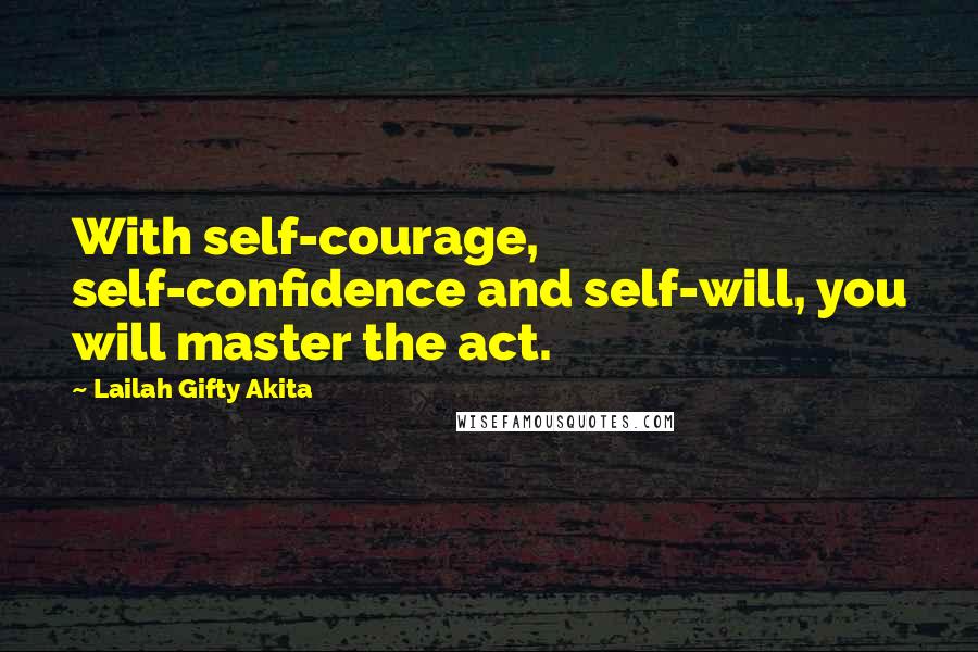 Lailah Gifty Akita Quotes: With self-courage, self-confidence and self-will, you will master the act.