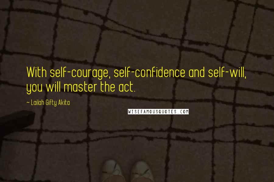 Lailah Gifty Akita Quotes: With self-courage, self-confidence and self-will, you will master the act.