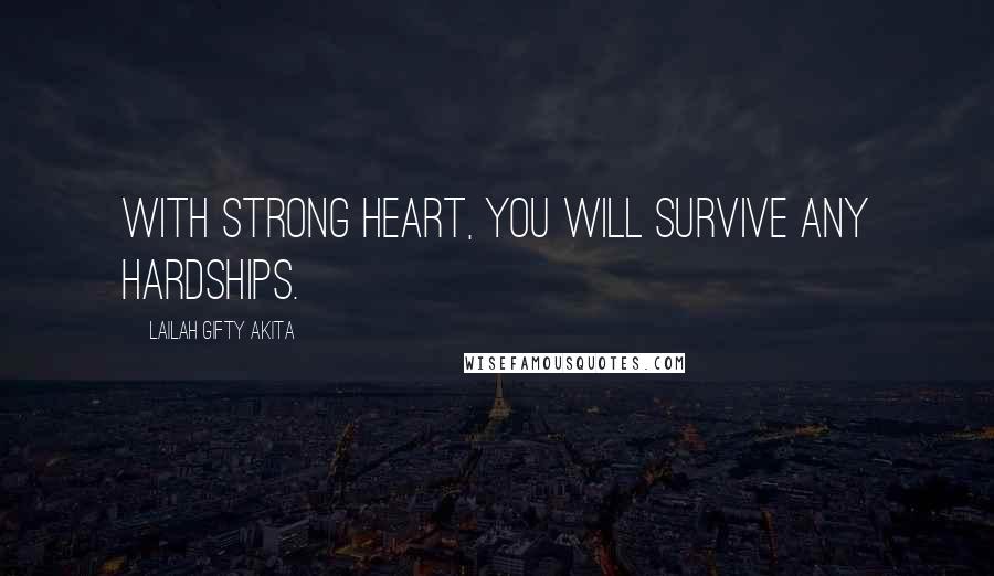 Lailah Gifty Akita Quotes: With strong heart, you will survive any hardships.