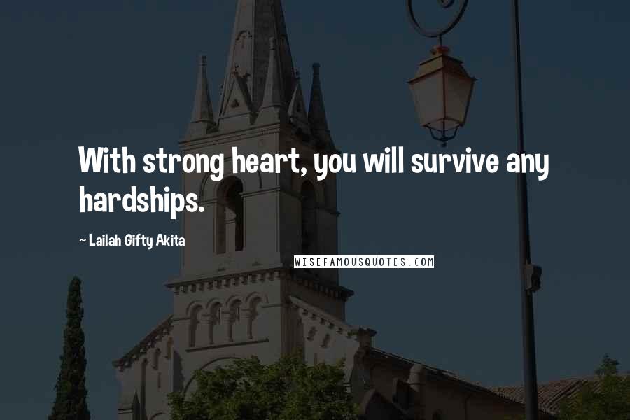 Lailah Gifty Akita Quotes: With strong heart, you will survive any hardships.