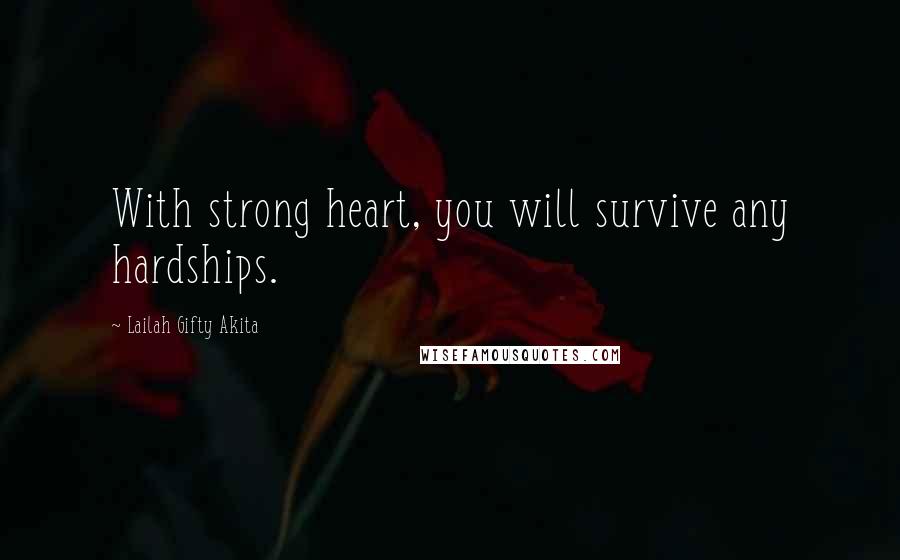 Lailah Gifty Akita Quotes: With strong heart, you will survive any hardships.