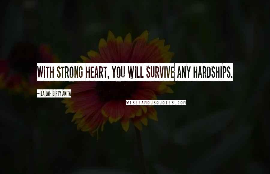 Lailah Gifty Akita Quotes: With strong heart, you will survive any hardships.