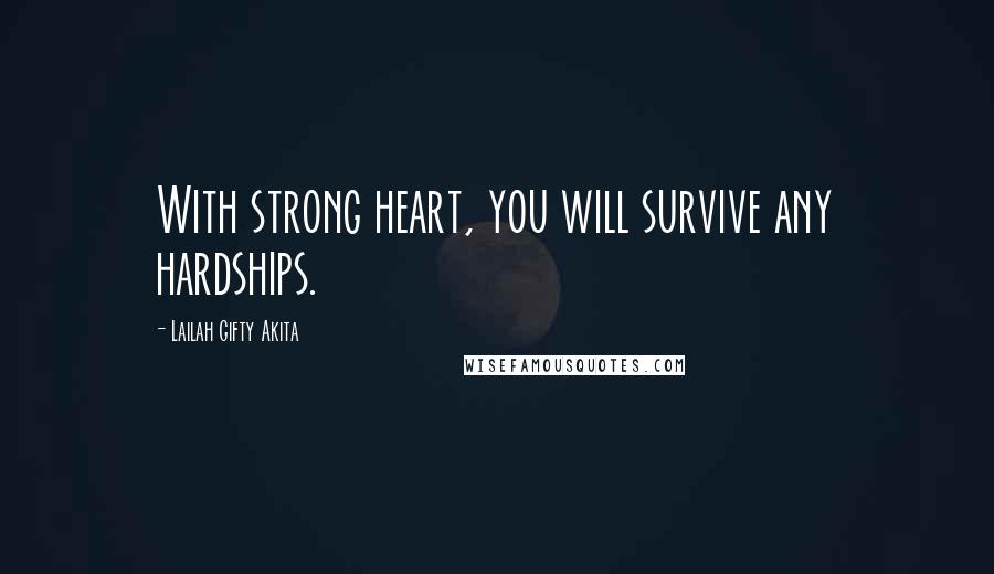 Lailah Gifty Akita Quotes: With strong heart, you will survive any hardships.
