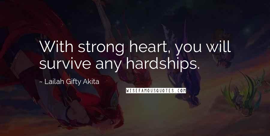Lailah Gifty Akita Quotes: With strong heart, you will survive any hardships.