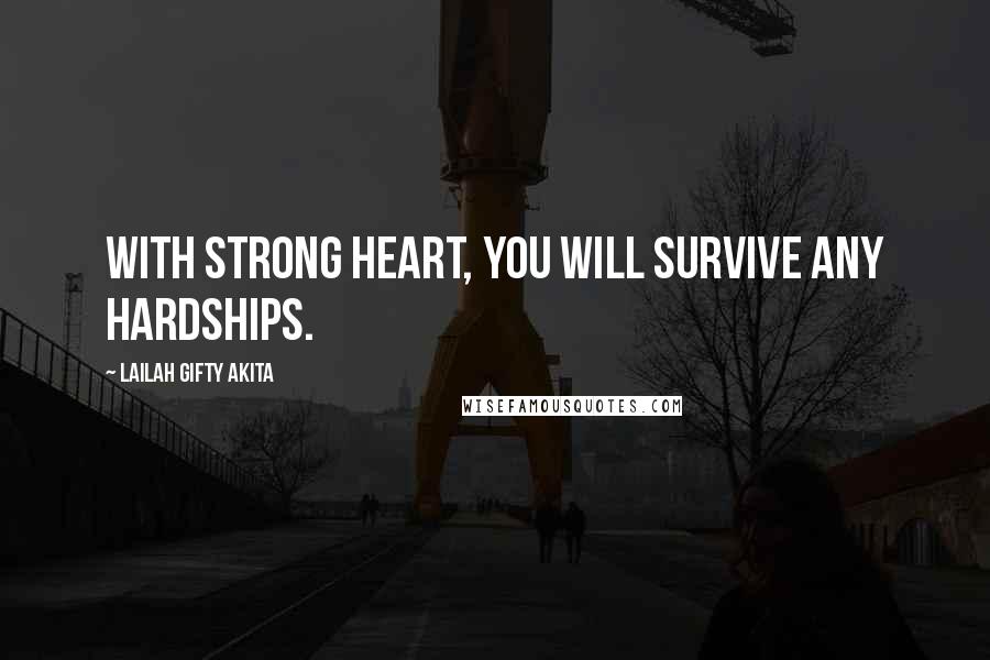 Lailah Gifty Akita Quotes: With strong heart, you will survive any hardships.
