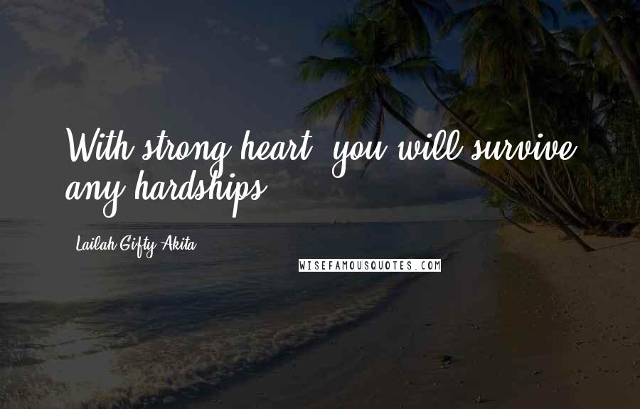 Lailah Gifty Akita Quotes: With strong heart, you will survive any hardships.