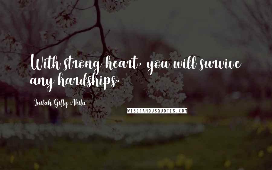 Lailah Gifty Akita Quotes: With strong heart, you will survive any hardships.