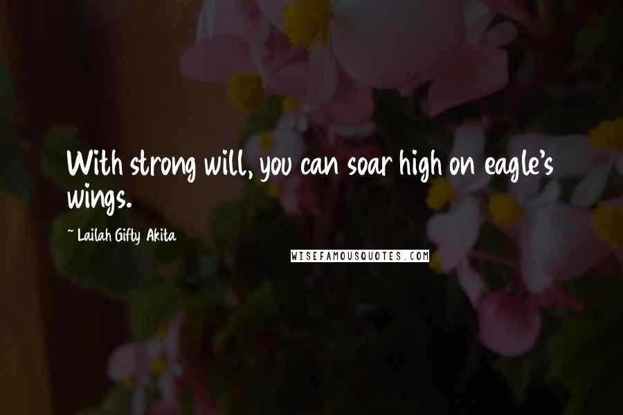 Lailah Gifty Akita Quotes: With strong will, you can soar high on eagle's wings.