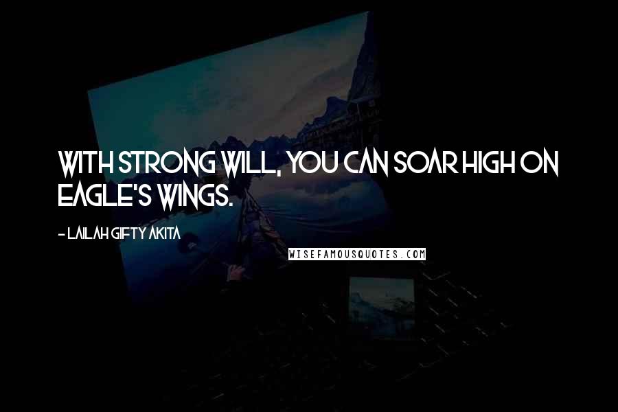 Lailah Gifty Akita Quotes: With strong will, you can soar high on eagle's wings.