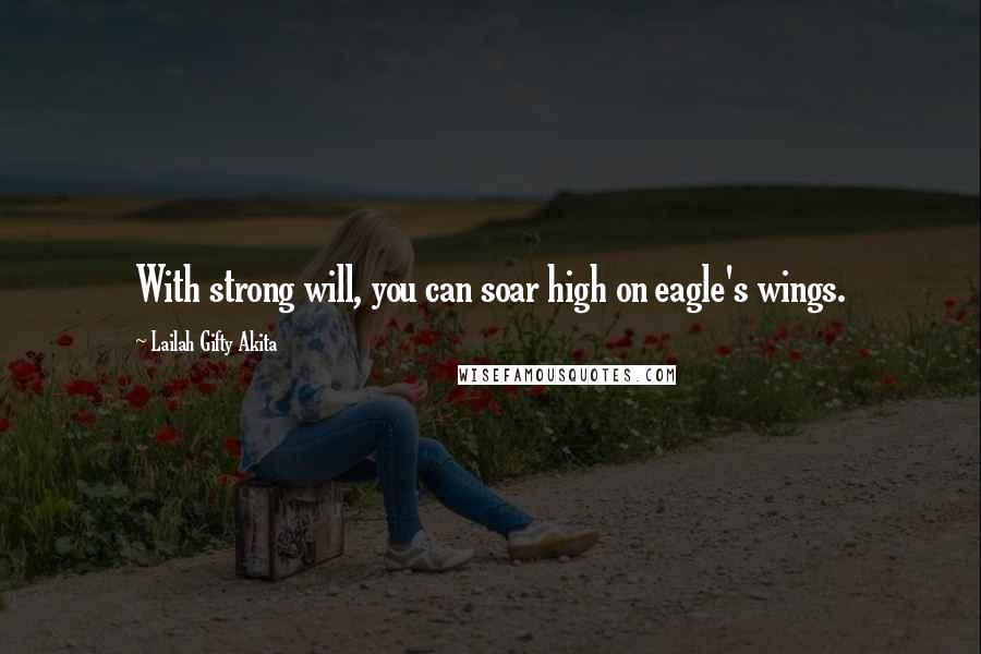 Lailah Gifty Akita Quotes: With strong will, you can soar high on eagle's wings.