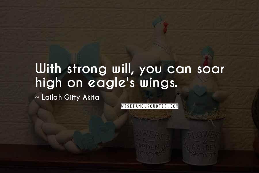 Lailah Gifty Akita Quotes: With strong will, you can soar high on eagle's wings.