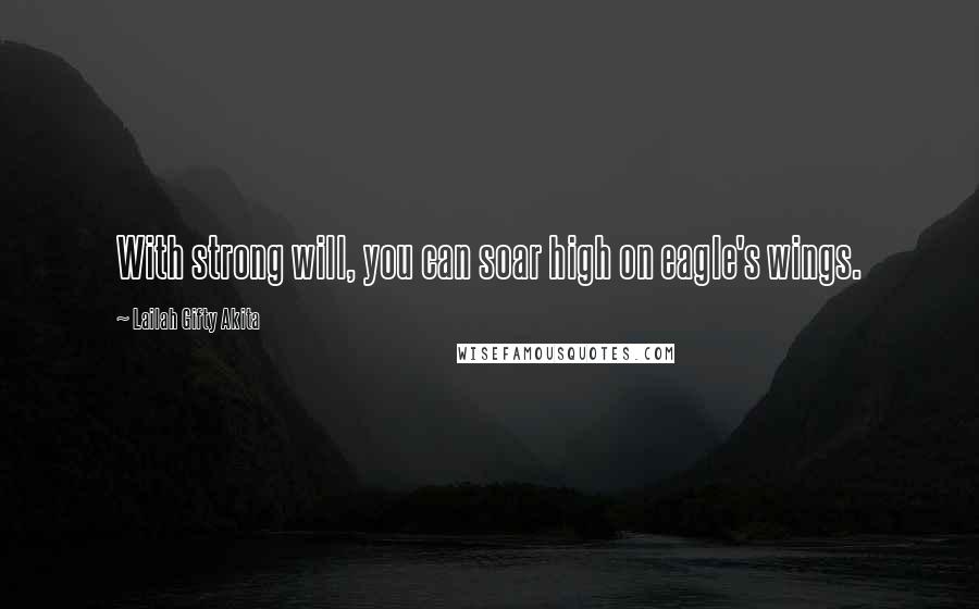 Lailah Gifty Akita Quotes: With strong will, you can soar high on eagle's wings.