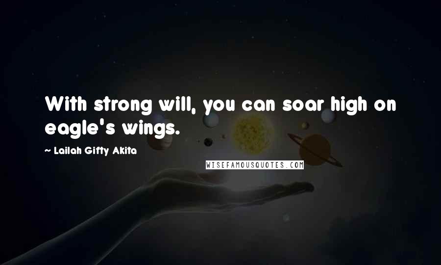 Lailah Gifty Akita Quotes: With strong will, you can soar high on eagle's wings.