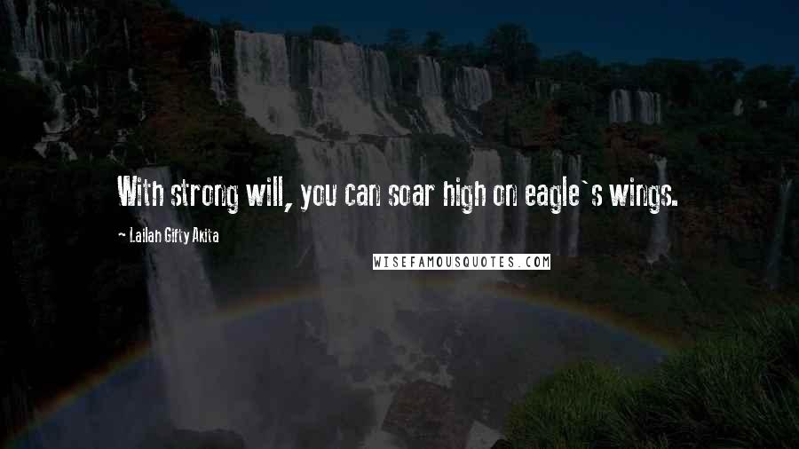 Lailah Gifty Akita Quotes: With strong will, you can soar high on eagle's wings.