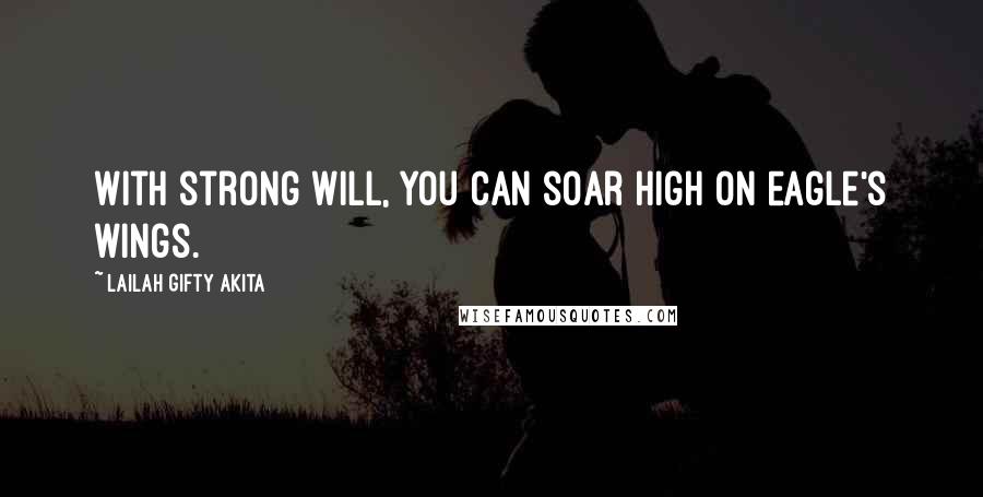 Lailah Gifty Akita Quotes: With strong will, you can soar high on eagle's wings.
