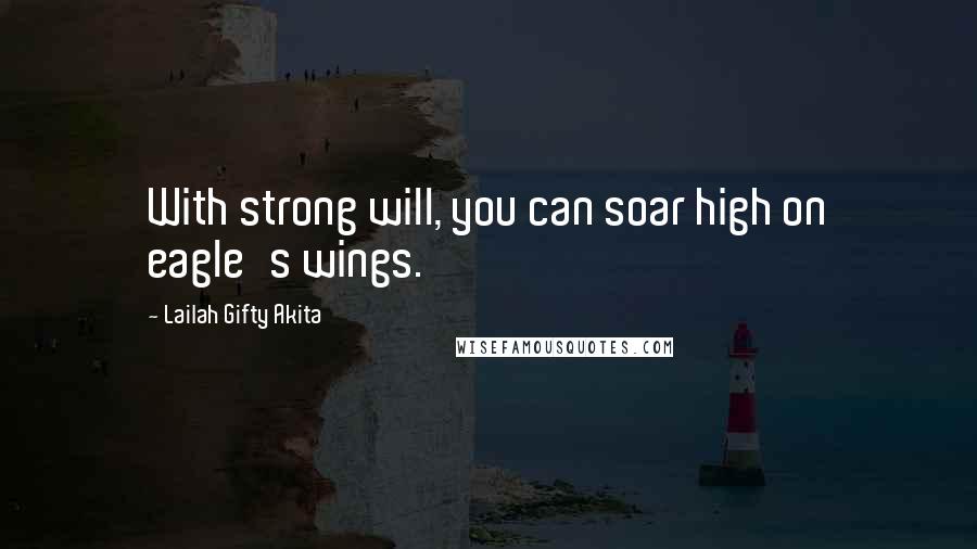 Lailah Gifty Akita Quotes: With strong will, you can soar high on eagle's wings.