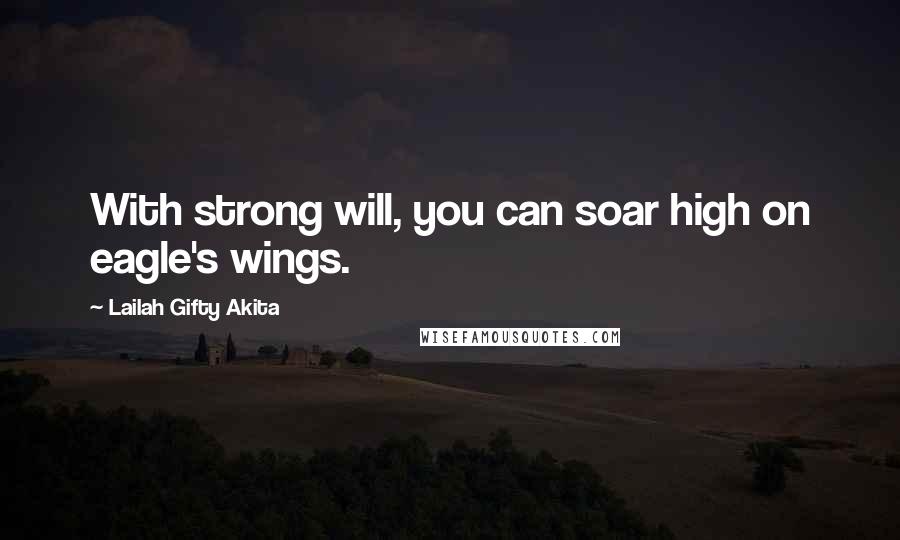 Lailah Gifty Akita Quotes: With strong will, you can soar high on eagle's wings.