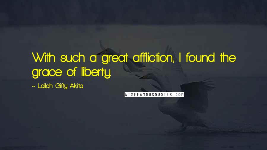 Lailah Gifty Akita Quotes: With such a great affliction, I found the grace of liberty.