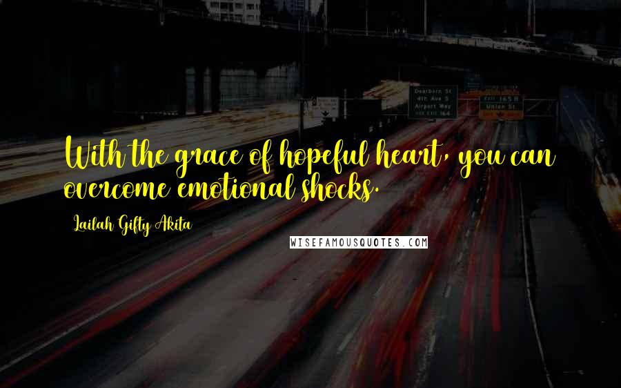 Lailah Gifty Akita Quotes: With the grace of hopeful heart, you can overcome emotional shocks.