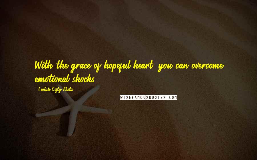 Lailah Gifty Akita Quotes: With the grace of hopeful heart, you can overcome emotional shocks.