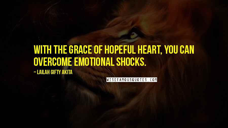 Lailah Gifty Akita Quotes: With the grace of hopeful heart, you can overcome emotional shocks.