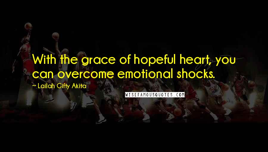 Lailah Gifty Akita Quotes: With the grace of hopeful heart, you can overcome emotional shocks.