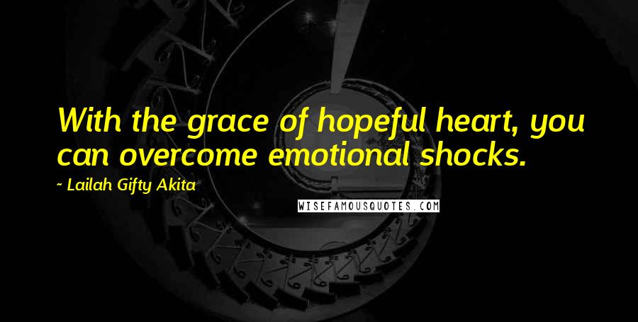 Lailah Gifty Akita Quotes: With the grace of hopeful heart, you can overcome emotional shocks.