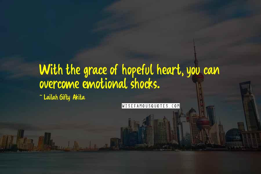 Lailah Gifty Akita Quotes: With the grace of hopeful heart, you can overcome emotional shocks.