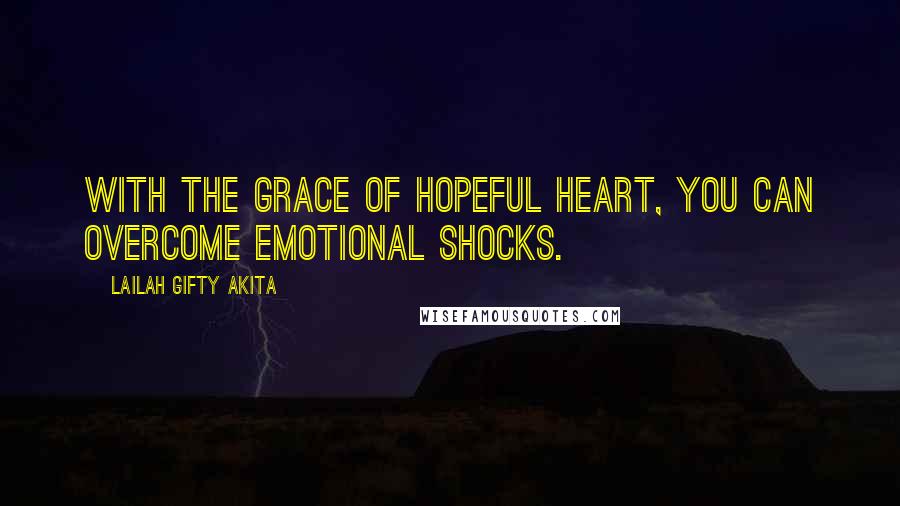 Lailah Gifty Akita Quotes: With the grace of hopeful heart, you can overcome emotional shocks.