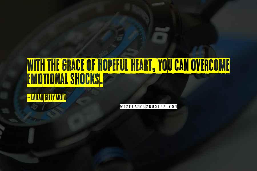 Lailah Gifty Akita Quotes: With the grace of hopeful heart, you can overcome emotional shocks.