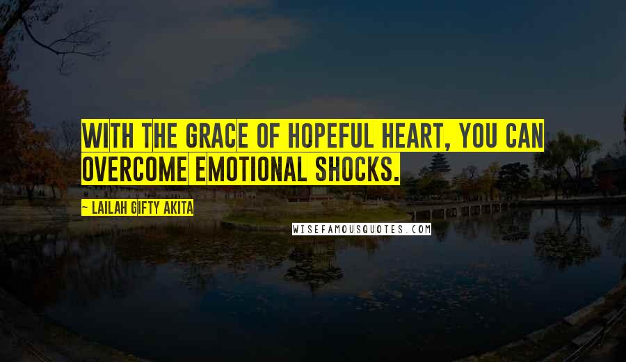 Lailah Gifty Akita Quotes: With the grace of hopeful heart, you can overcome emotional shocks.