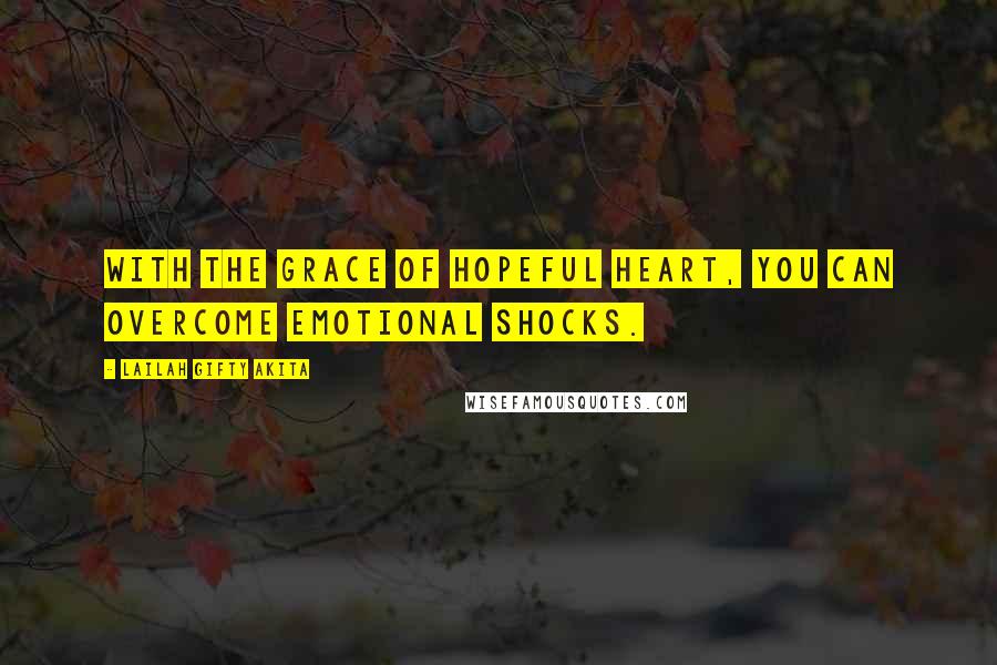 Lailah Gifty Akita Quotes: With the grace of hopeful heart, you can overcome emotional shocks.