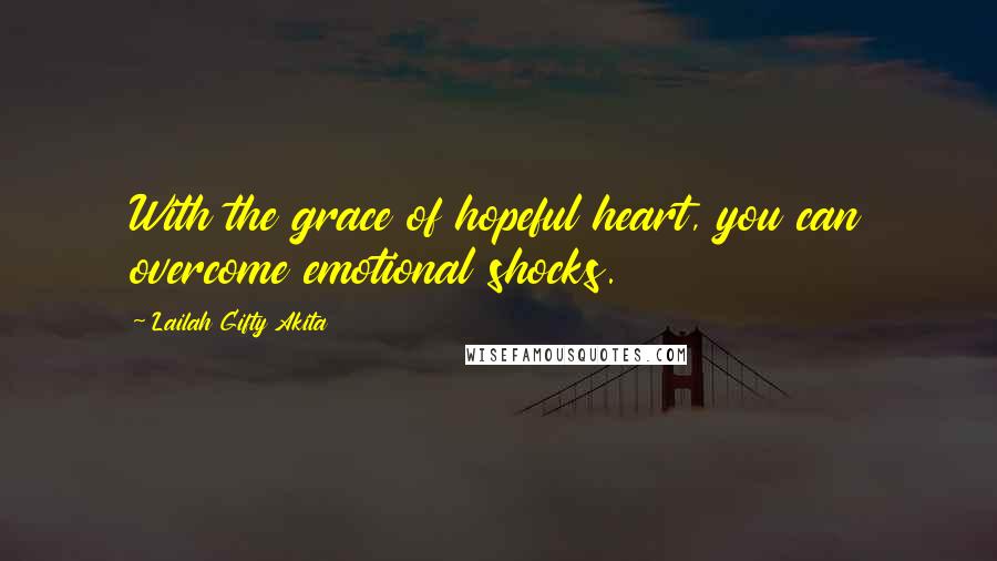 Lailah Gifty Akita Quotes: With the grace of hopeful heart, you can overcome emotional shocks.