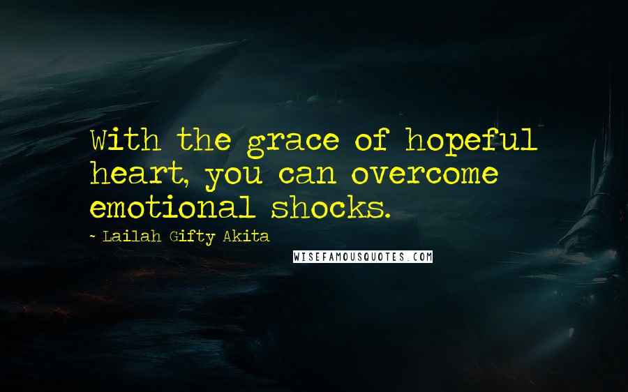 Lailah Gifty Akita Quotes: With the grace of hopeful heart, you can overcome emotional shocks.