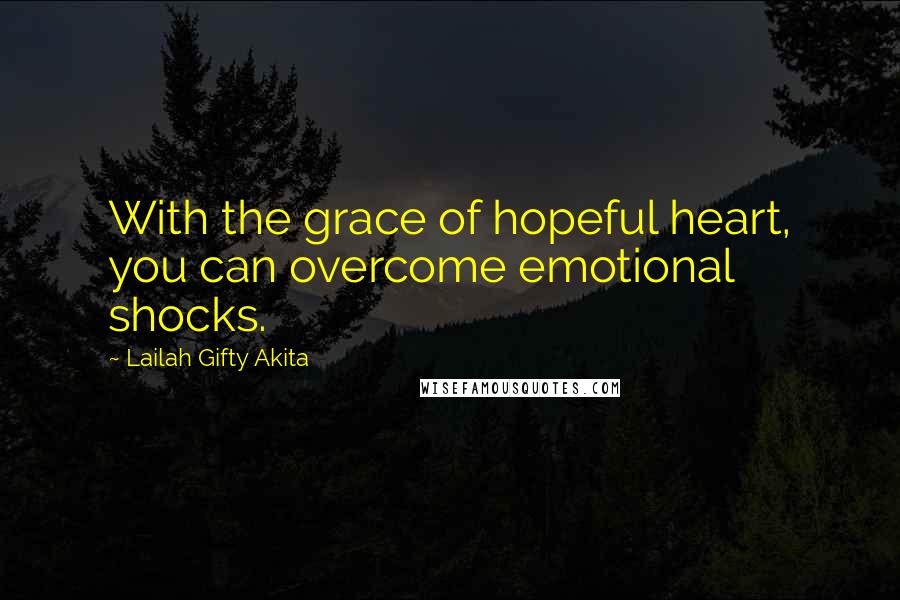 Lailah Gifty Akita Quotes: With the grace of hopeful heart, you can overcome emotional shocks.