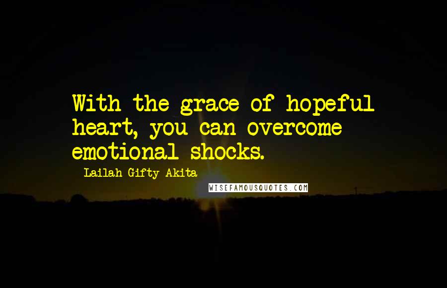 Lailah Gifty Akita Quotes: With the grace of hopeful heart, you can overcome emotional shocks.