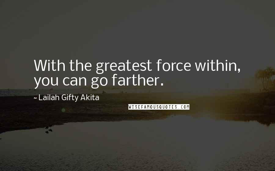 Lailah Gifty Akita Quotes: With the greatest force within, you can go farther.