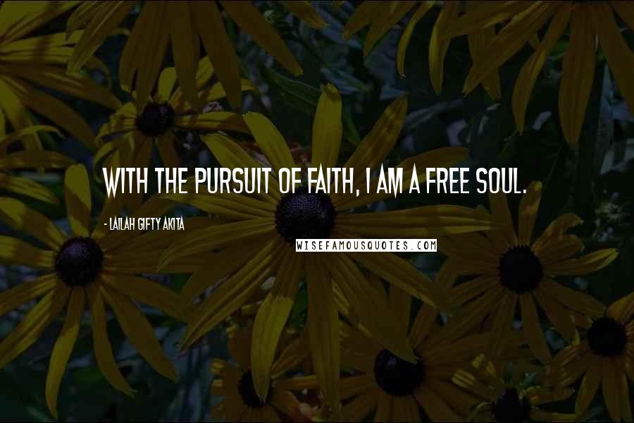 Lailah Gifty Akita Quotes: With the pursuit of faith, I am a free soul.