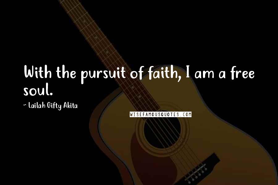 Lailah Gifty Akita Quotes: With the pursuit of faith, I am a free soul.