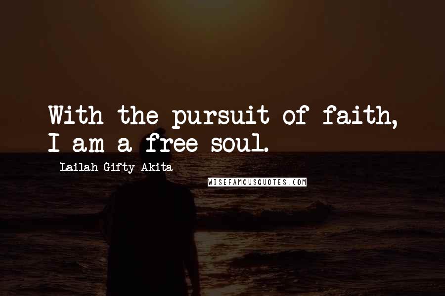 Lailah Gifty Akita Quotes: With the pursuit of faith, I am a free soul.