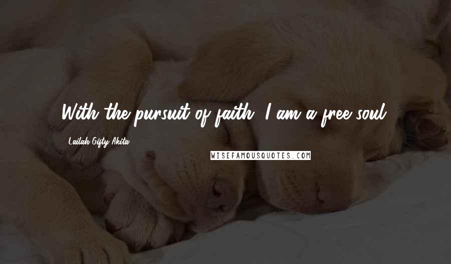 Lailah Gifty Akita Quotes: With the pursuit of faith, I am a free soul.