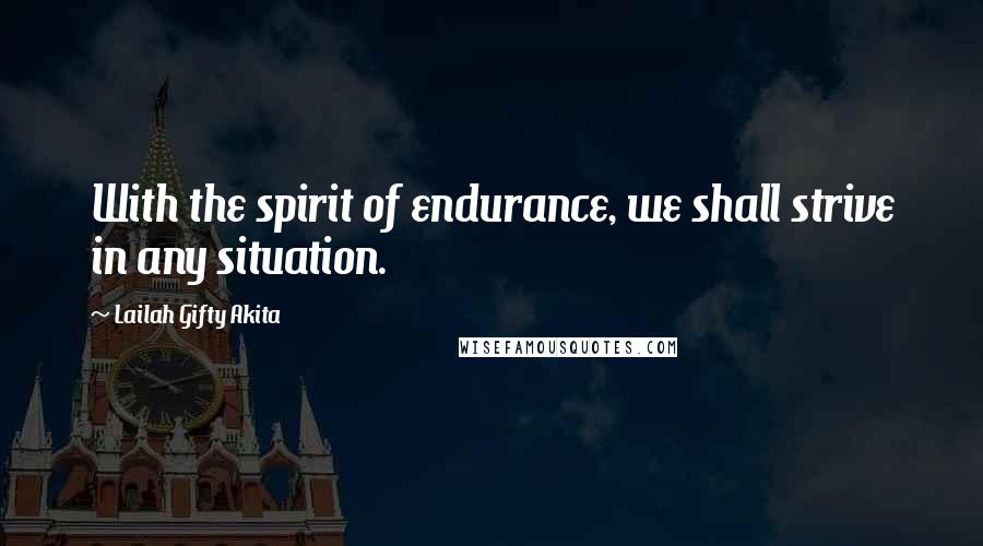 Lailah Gifty Akita Quotes: With the spirit of endurance, we shall strive in any situation.