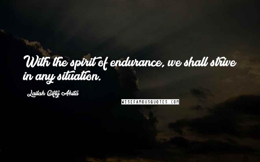 Lailah Gifty Akita Quotes: With the spirit of endurance, we shall strive in any situation.