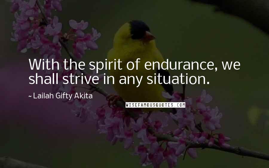 Lailah Gifty Akita Quotes: With the spirit of endurance, we shall strive in any situation.