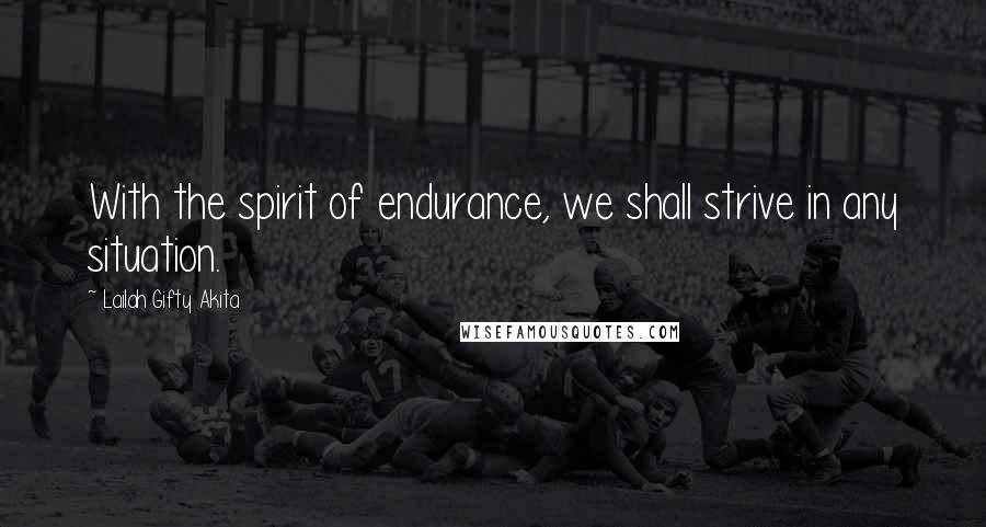 Lailah Gifty Akita Quotes: With the spirit of endurance, we shall strive in any situation.