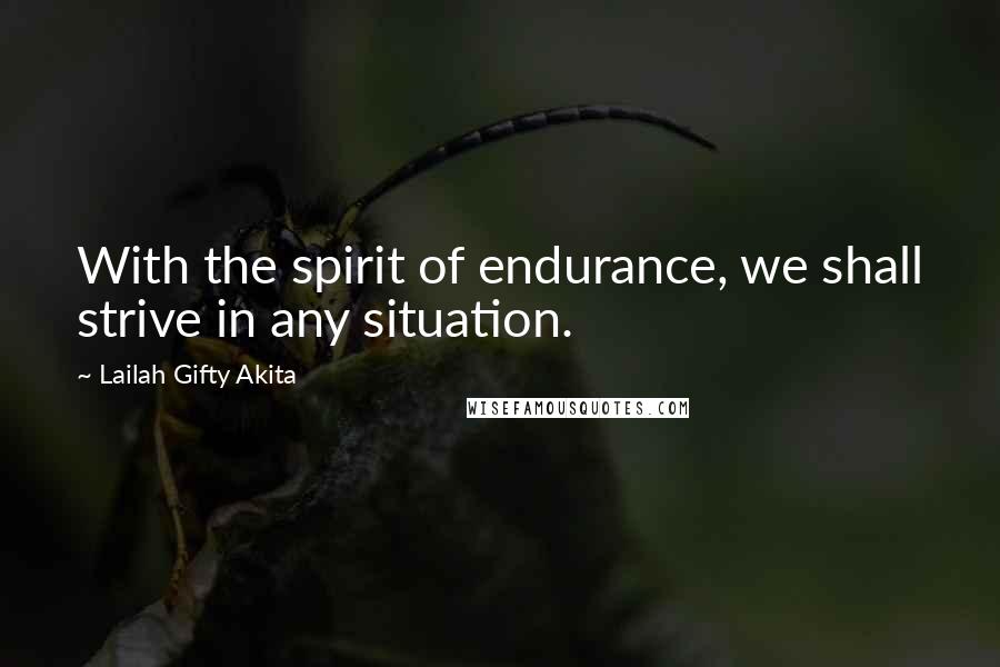 Lailah Gifty Akita Quotes: With the spirit of endurance, we shall strive in any situation.