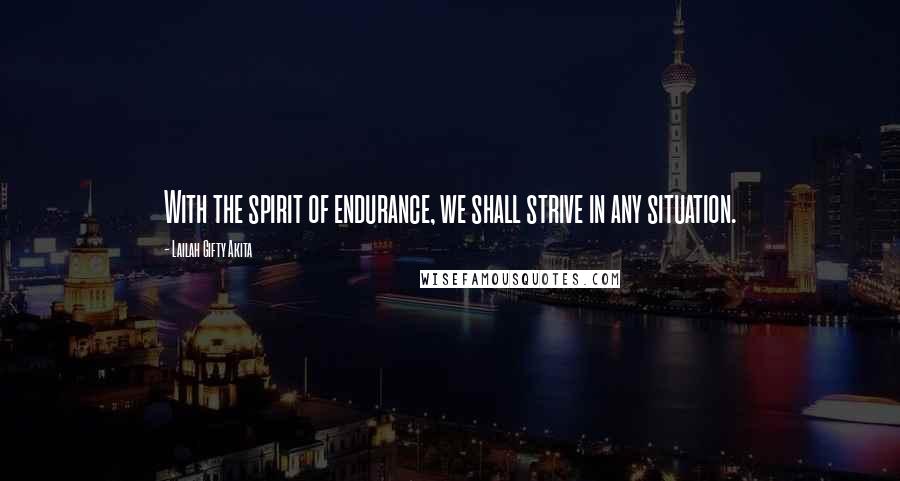 Lailah Gifty Akita Quotes: With the spirit of endurance, we shall strive in any situation.