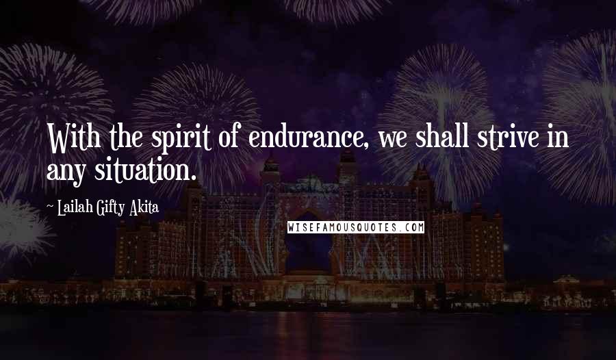 Lailah Gifty Akita Quotes: With the spirit of endurance, we shall strive in any situation.