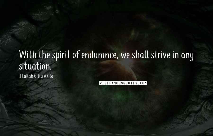 Lailah Gifty Akita Quotes: With the spirit of endurance, we shall strive in any situation.