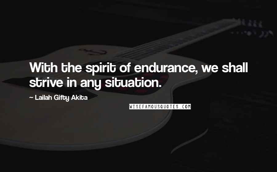 Lailah Gifty Akita Quotes: With the spirit of endurance, we shall strive in any situation.